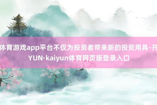 体育游戏app平台不仅为投资者带来新的投资用具-开YUN·kaiyun体育网页版登录入口