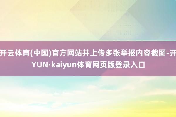 开云体育(中国)官方网站并上传多张举报内容截图-开YUN·kaiyun体育网页版登录入口