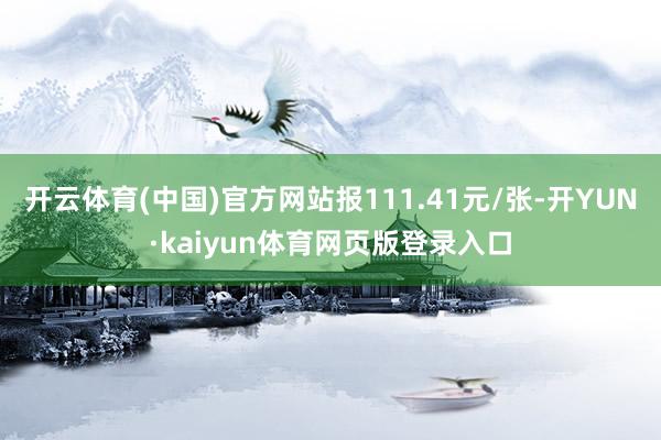 开云体育(中国)官方网站报111.41元/张-开YUN·kaiyun体育网页版登录入口