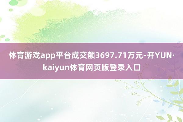 体育游戏app平台成交额3697.71万元-开YUN·kaiyun体育网页版登录入口