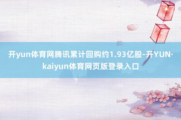 开yun体育网腾讯累计回购约1.93亿股-开YUN·kaiyun体育网页版登录入口