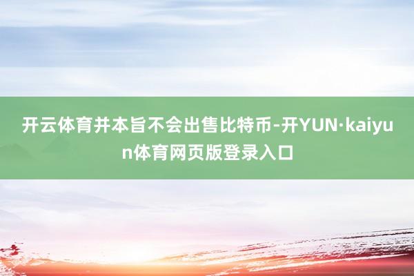 开云体育并本旨不会出售比特币-开YUN·kaiyun体育网页版登录入口