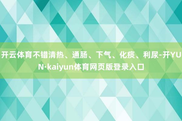 开云体育不错清热、通肠、下气、化痰、利尿-开YUN·kaiyun体育网页版登录入口