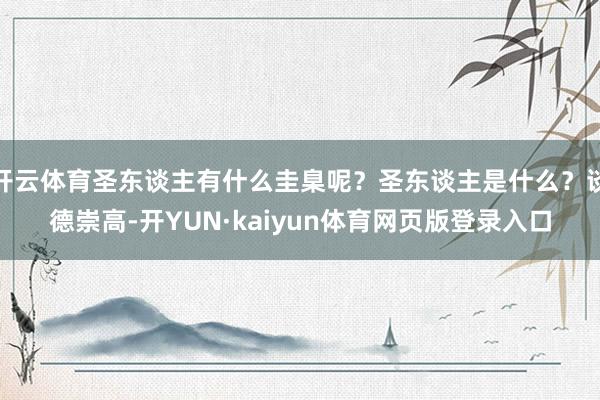 开云体育圣东谈主有什么圭臬呢？圣东谈主是什么？谈德崇高-开YUN·kaiyun体育网页版登录入口