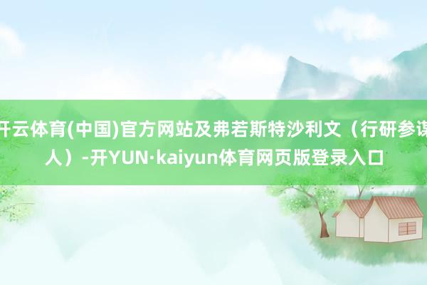 开云体育(中国)官方网站及弗若斯特沙利文（行研参谋人）-开YUN·kaiyun体育网页版登录入口