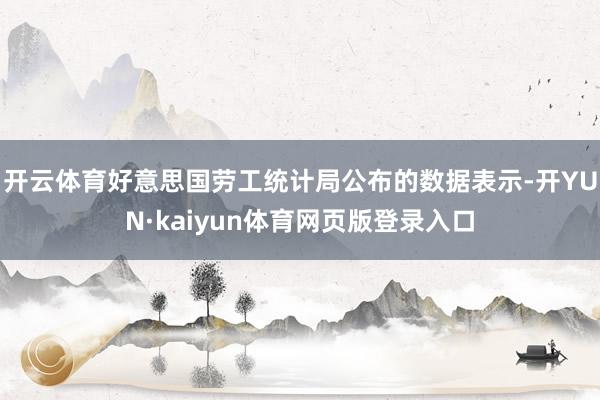 开云体育好意思国劳工统计局公布的数据表示-开YUN·kaiyun体育网页版登录入口