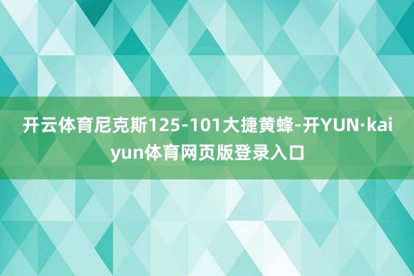 开云体育尼克斯125-101大捷黄蜂-开YUN·kaiyun体育网页版登录入口