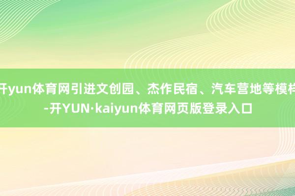 开yun体育网引进文创园、杰作民宿、汽车营地等模样-开YUN·kaiyun体育网页版登录入口