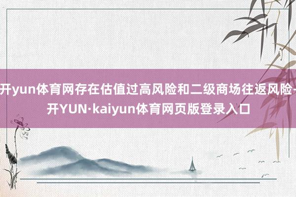 开yun体育网存在估值过高风险和二级商场往返风险-开YUN·kaiyun体育网页版登录入口