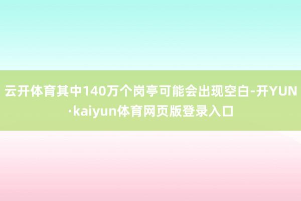云开体育其中140万个岗亭可能会出现空白-开YUN·kaiyun体育网页版登录入口