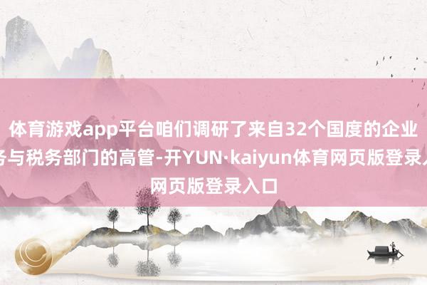 体育游戏app平台咱们调研了来自32个国度的企业财务与税务部门的高管-开YUN·kaiyun体育网页