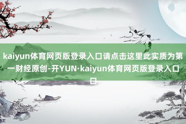 kaiyun体育网页版登录入口请点击这里此实质为第一财经原创-开YUN·kaiyun体育网页版登录入