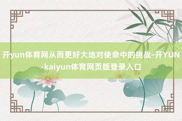 开yun体育网从而更好大地对使命中的挑战-开YUN·kaiyun体育网页版登录入口