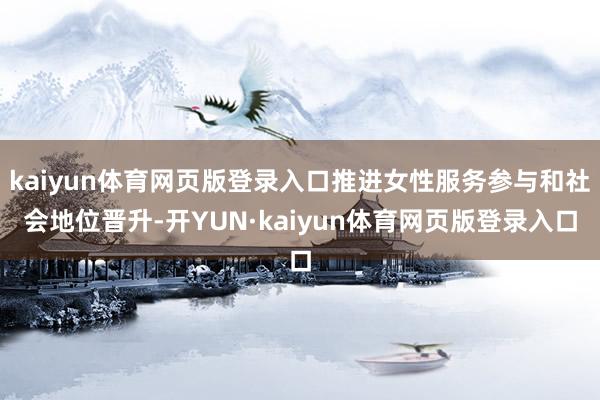 kaiyun体育网页版登录入口推进女性服务参与和社会地位晋升-开YUN·kaiyun体育网页版登录入