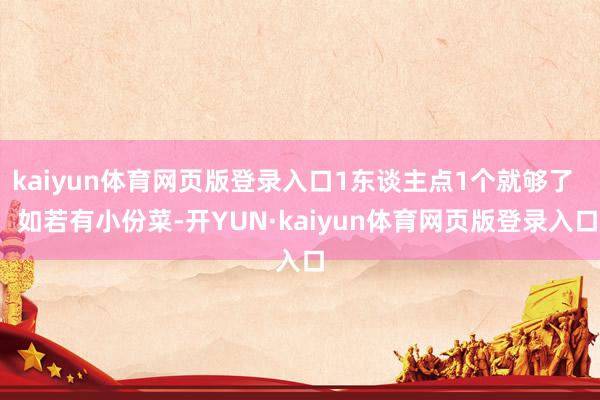 kaiyun体育网页版登录入口1东谈主点1个就够了    如若有小份菜-开YUN·kaiyun体育网