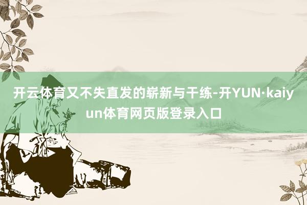 开云体育又不失直发的崭新与干练-开YUN·kaiyun体育网页版登录入口