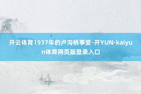 开云体育1937年的卢沟桥事变-开YUN·kaiyun体育网页版登录入口