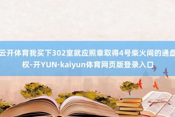 云开体育我买下302室就应照章取得4号柴火间的通盘权-开YUN·kaiyun体育网页版登录入口