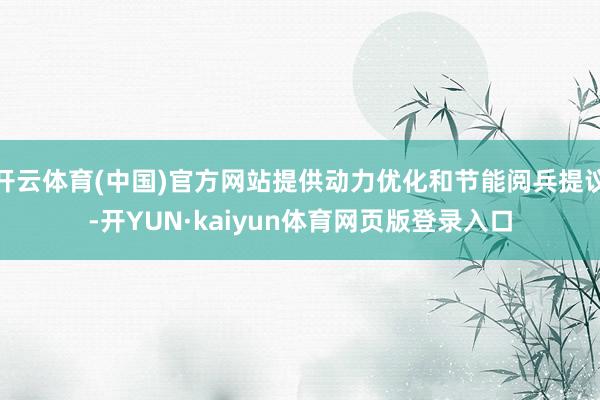 开云体育(中国)官方网站提供动力优化和节能阅兵提议-开YUN·kaiyun体育网页版登录入口