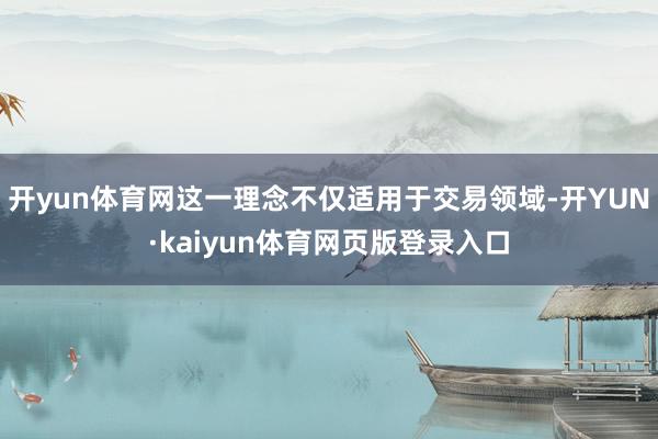 开yun体育网这一理念不仅适用于交易领域-开YUN·kaiyun体育网页版登录入口