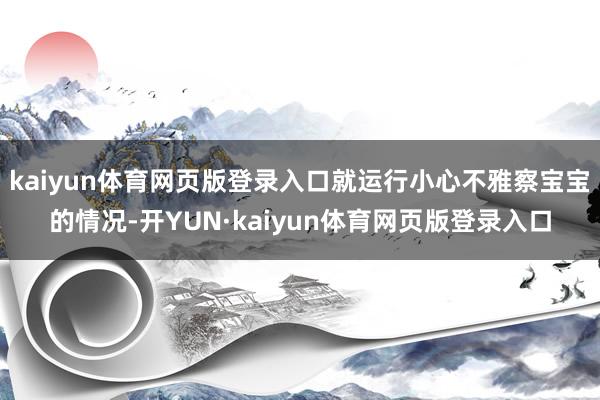 kaiyun体育网页版登录入口就运行小心不雅察宝宝的情况-开YUN·kaiyun体育网页版登录入口