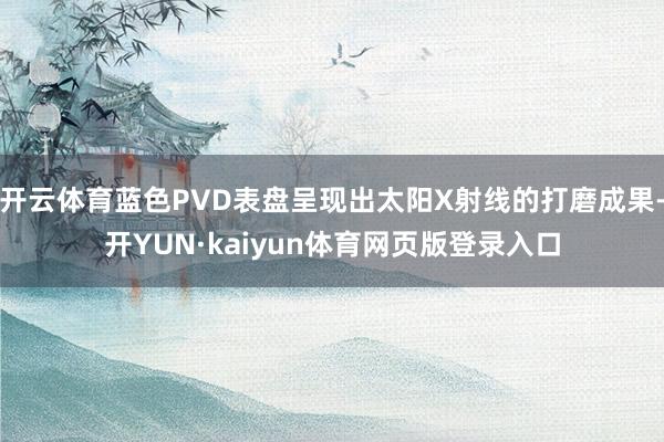 开云体育蓝色PVD表盘呈现出太阳X射线的打磨成果-开YUN·kaiyun体育网页版登录入口