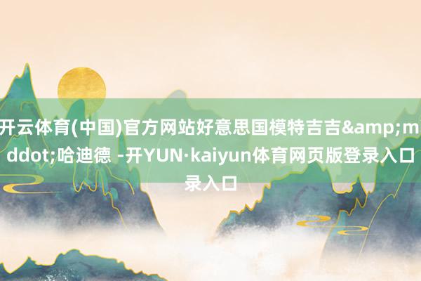 开云体育(中国)官方网站好意思国模特吉吉&middot;哈迪德 -开YUN·kaiyun体育