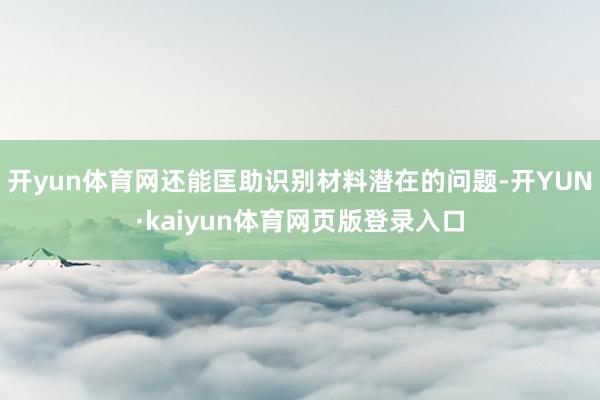 开yun体育网还能匡助识别材料潜在的问题-开YUN·kaiyun体育网页版登录入口