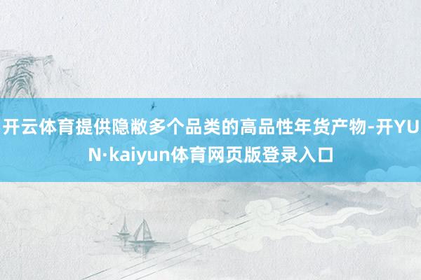 开云体育提供隐敝多个品类的高品性年货产物-开YUN·kaiyun体育网页版登录入口