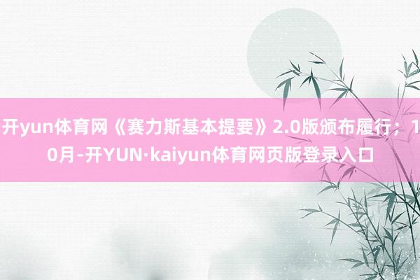 开yun体育网《赛力斯基本提要》2.0版颁布履行；10月-开YUN·kaiyun体育网页版登录入口