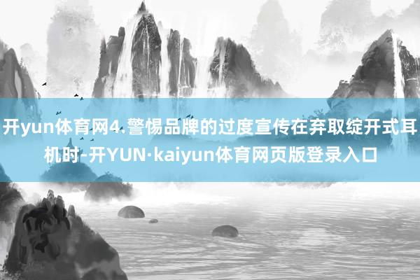 开yun体育网4.警惕品牌的过度宣传在弃取绽开式耳机时-开YUN·kaiyun体育网页版登录入口