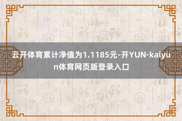 云开体育累计净值为1.1185元-开YUN·kaiyun体育网页版登录入口