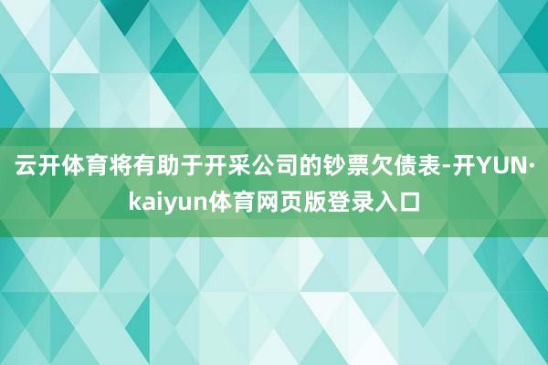 云开体育将有助于开采公司的钞票欠债表-开YUN·kaiyun体育网页版登录入口