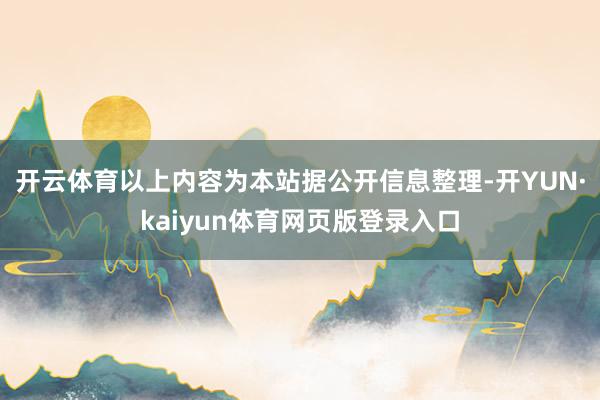 开云体育以上内容为本站据公开信息整理-开YUN·kaiyun体育网页版登录入口
