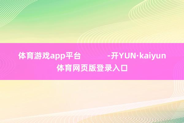 体育游戏app平台            -开YUN·kaiyun体育网页版登录入口