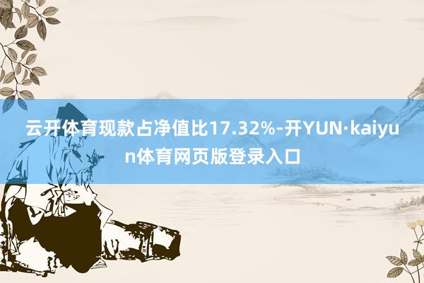 云开体育现款占净值比17.32%-开YUN·kaiyun体育网页版登录入口