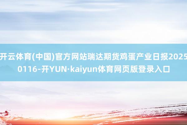 开云体育(中国)官方网站瑞达期货鸡蛋产业日报20250116-开YUN·kaiyun体育网页版登录入
