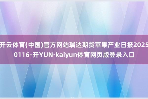 开云体育(中国)官方网站瑞达期货苹果产业日报20250116-开YUN·kaiyun体育网页版登录入