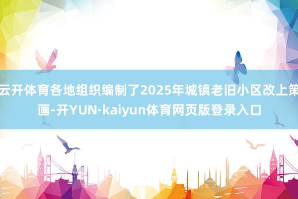 云开体育各地组织编制了2025年城镇老旧小区改上策画-开YUN·kaiyun体育网页版登录入口