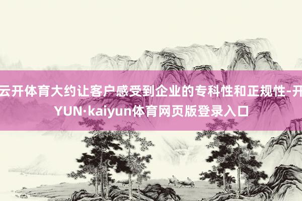 云开体育大约让客户感受到企业的专科性和正规性-开YUN·kaiyun体育网页版登录入口