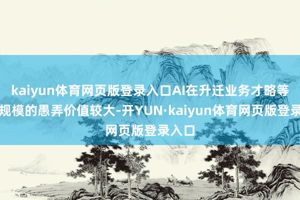 kaiyun体育网页版登录入口AI在升迁业务才略等多个规模的愚弄价值较大-开YUN·kaiyun体育