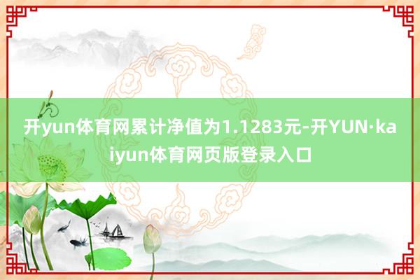 开yun体育网累计净值为1.1283元-开YUN·kaiyun体育网页版登录入口