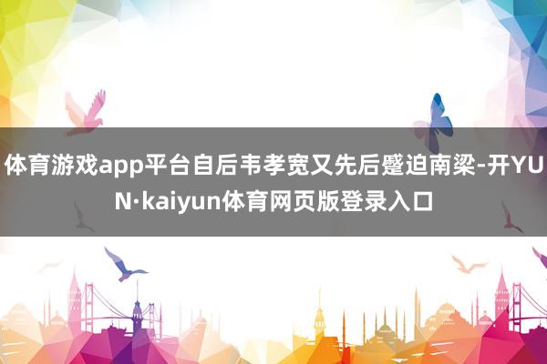 体育游戏app平台自后韦孝宽又先后蹙迫南梁-开YUN·kaiyun体育网页版登录入口