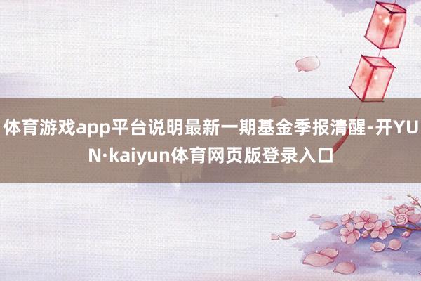 体育游戏app平台说明最新一期基金季报清醒-开YUN·kaiyun体育网页版登录入口