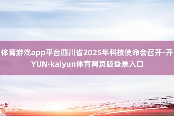 体育游戏app平台四川省2025年科技使命会召开-开YUN·kaiyun体育网页版登录入口