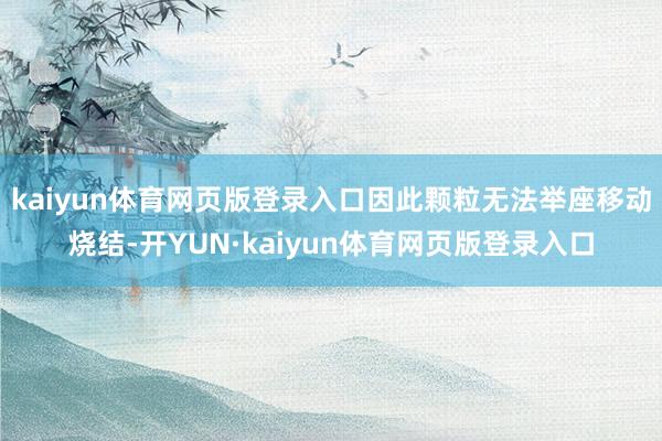kaiyun体育网页版登录入口因此颗粒无法举座移动烧结-开YUN·kaiyun体育网页版登录入口