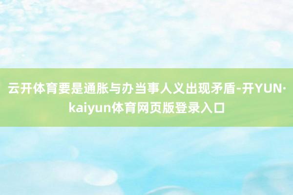 云开体育要是通胀与办当事人义出现矛盾-开YUN·kaiyun体育网页版登录入口