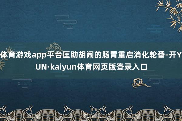 体育游戏app平台匡助胡闹的肠胃重启消化轮番-开YUN·kaiyun体育网页版登录入口