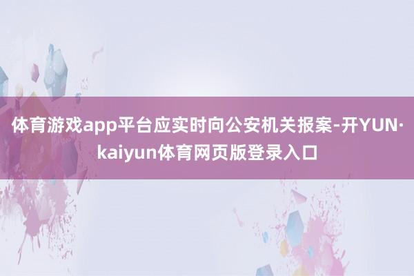体育游戏app平台应实时向公安机关报案-开YUN·kaiyun体育网页版登录入口