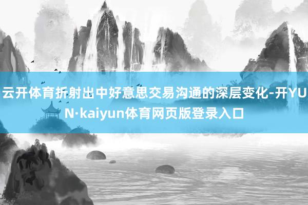 云开体育折射出中好意思交易沟通的深层变化-开YUN·kaiyun体育网页版登录入口